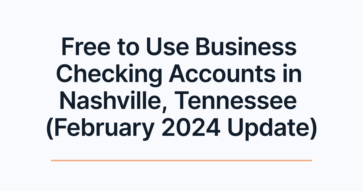 Free to Use Business Checking Accounts in Nashville, Tennessee (February 2024 Update)